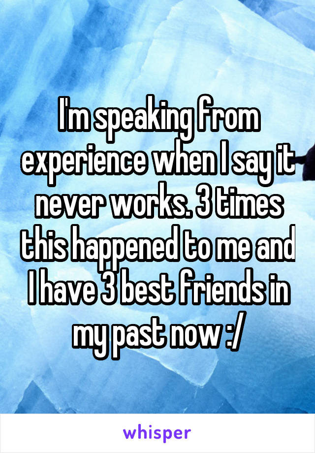 I'm speaking from experience when I say it never works. 3 times this happened to me and I have 3 best friends in my past now :/