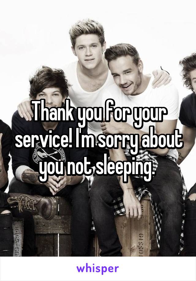 Thank you for your service! I'm sorry about you not sleeping. 