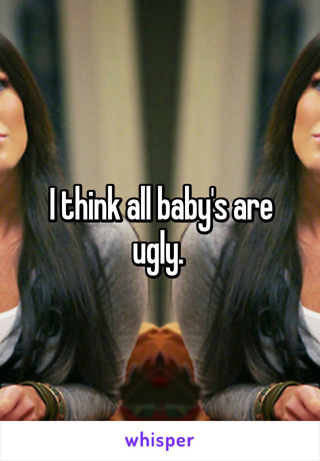 I think all baby's are ugly. 