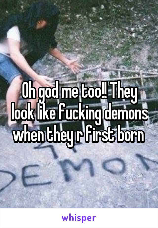 Oh god me too!! They look like fucking demons when they r first born 