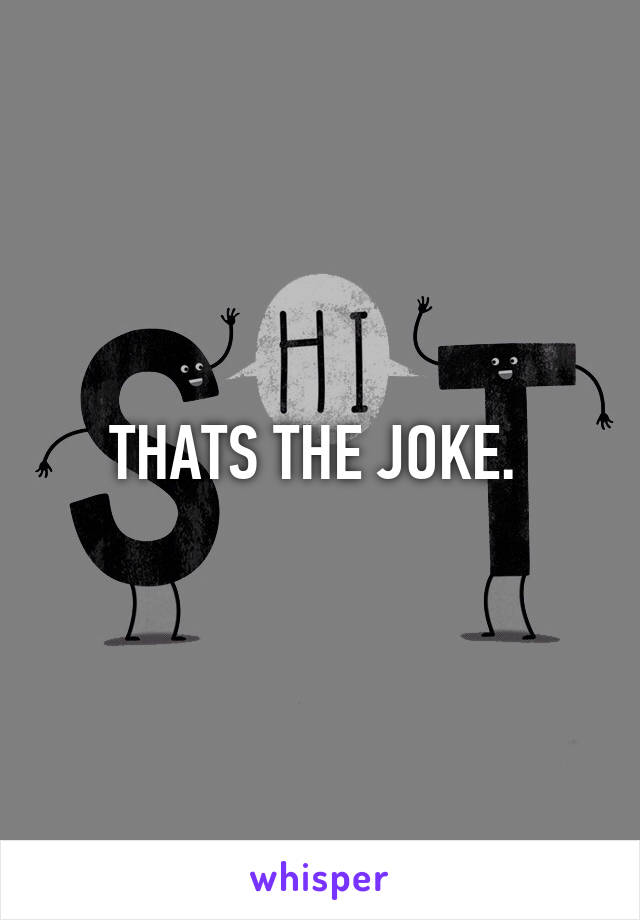 THATS THE JOKE. 