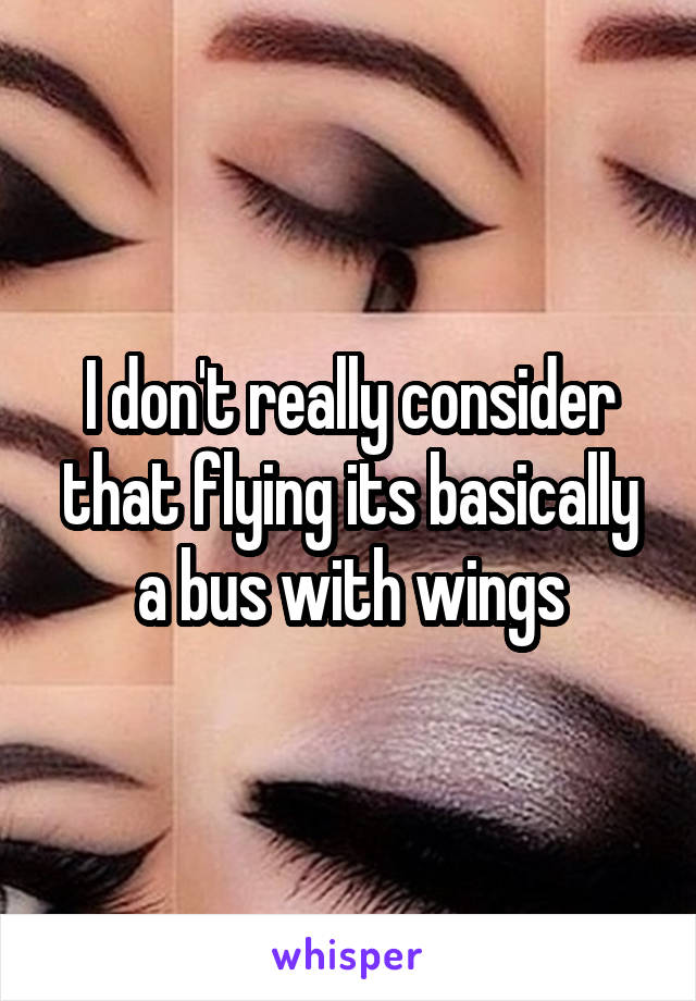 I don't really consider that flying its basically a bus with wings