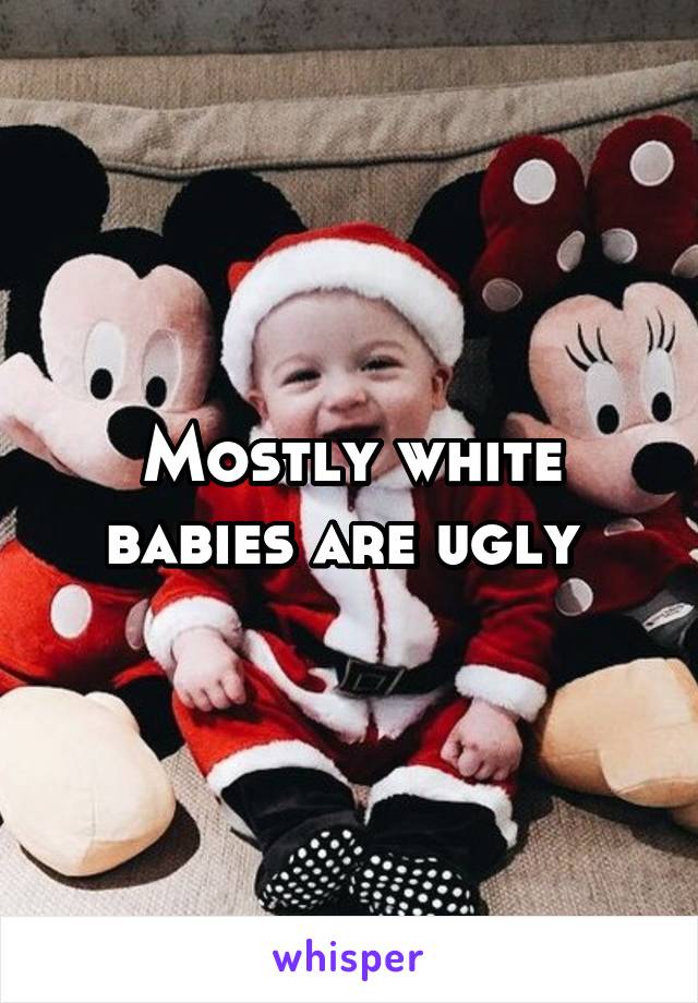 Mostly white babies are ugly 