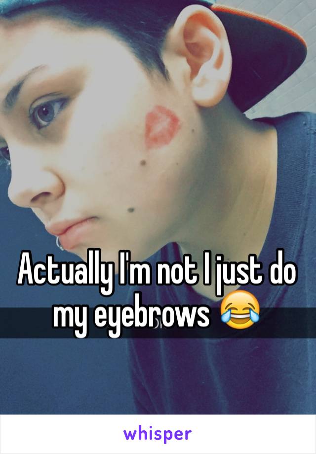 Actually I'm not I just do my eyebrows 😂