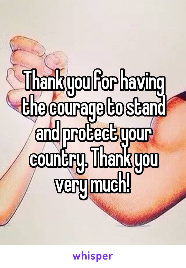 Thank you for having the courage to stand and protect your country. Thank you very much! 