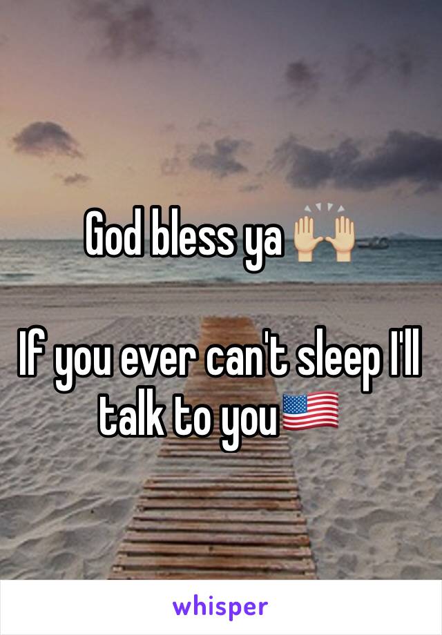 God bless ya 🙌🏼

If you ever can't sleep I'll talk to you🇺🇸