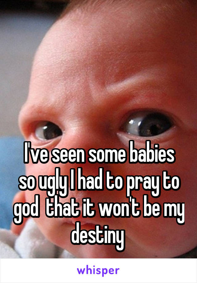 



I've seen some babies so ugly I had to pray to god  that it won't be my destiny 