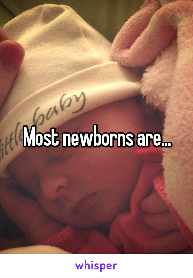 Most newborns are...