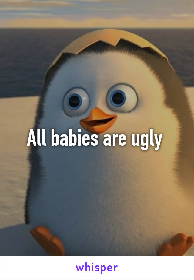 All babies are ugly 