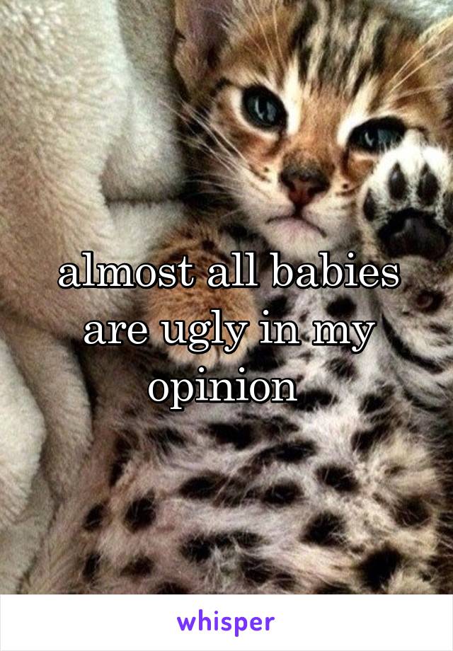 almost all babies are ugly in my opinion 