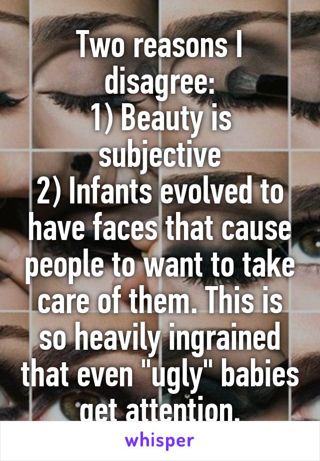 Two reasons I disagree:
1) Beauty is subjective
2) Infants evolved to have faces that cause people to want to take care of them. This is so heavily ingrained that even "ugly" babies get attention.