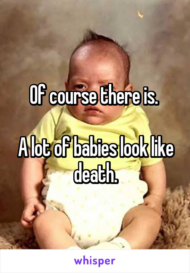 Of course there is. 

A lot of babies look like death.