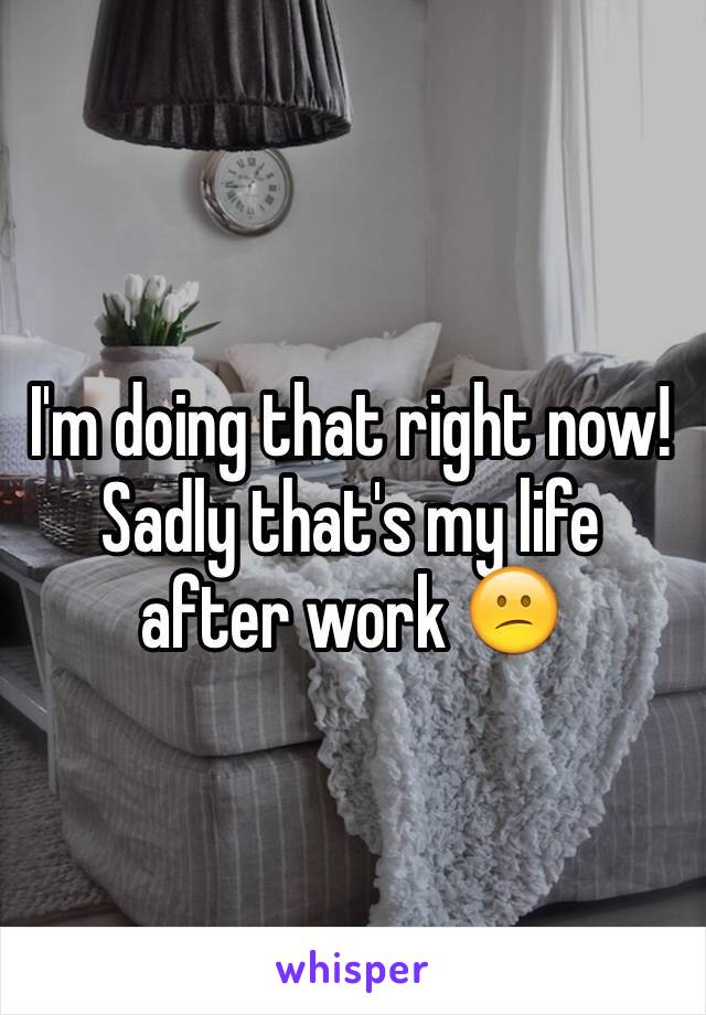 I'm doing that right now! Sadly that's my life after work 😕