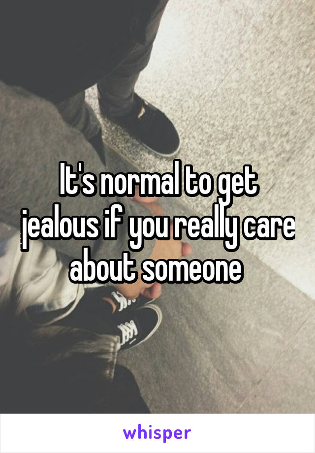 It's normal to get jealous if you really care about someone 