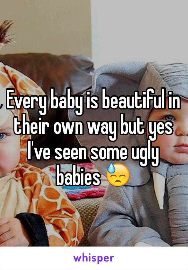 Every baby is beautiful in their own way but yes I've seen some ugly babies 😓