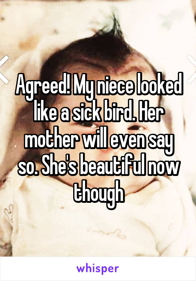 Agreed! My niece looked like a sick bird. Her mother will even say so. She's beautiful now though