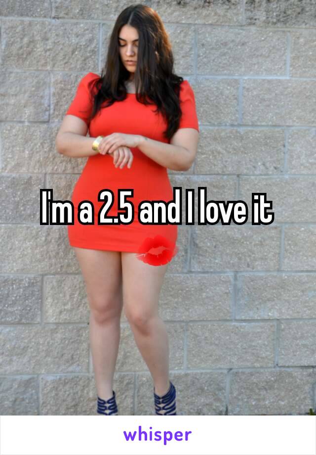 I'm a 2.5 and I love it 💋