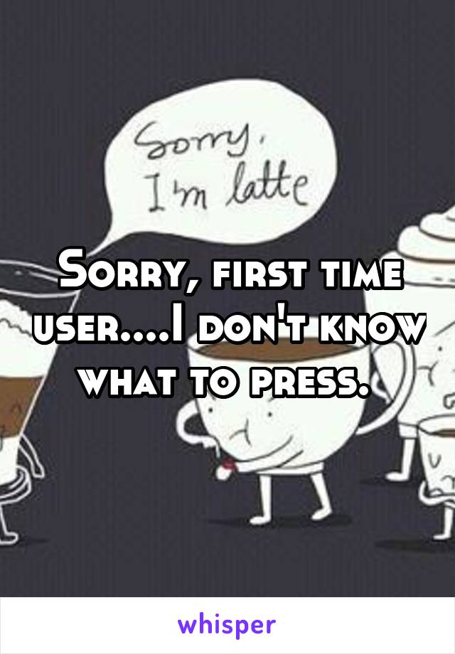 Sorry, first time user....I don't know what to press. 