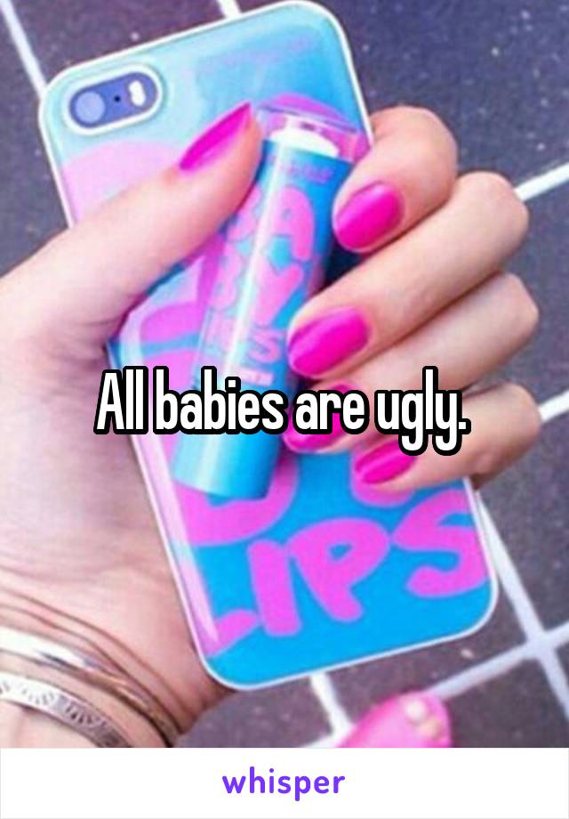 All babies are ugly. 