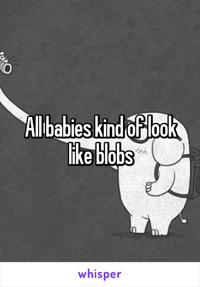 All babies kind of look like blobs