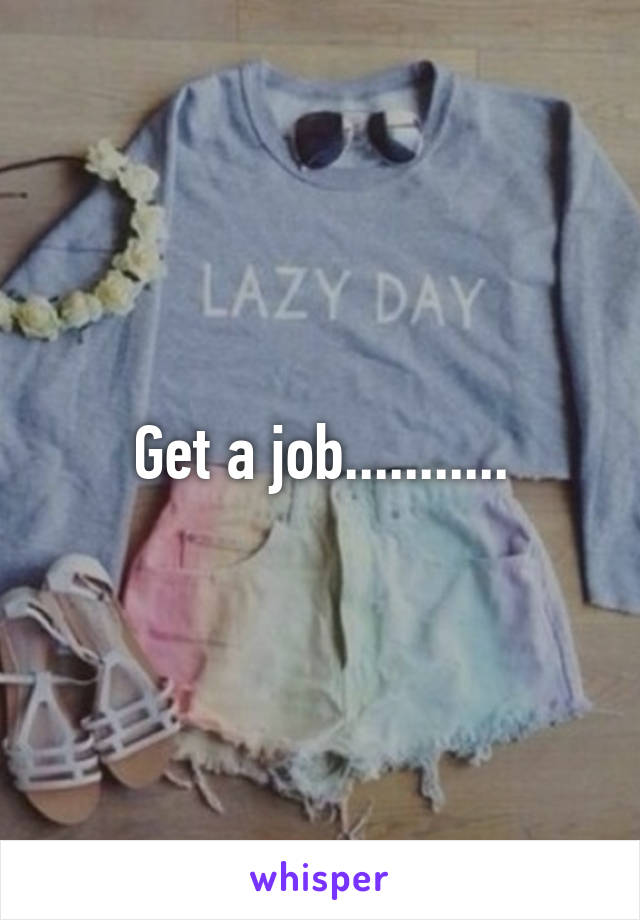 Get a job...........