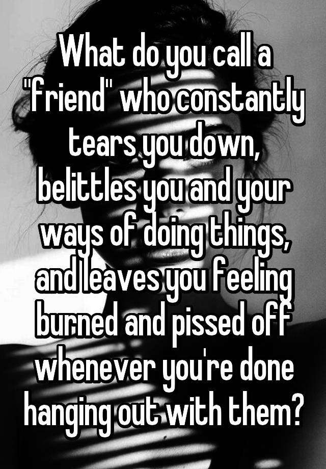 what-do-you-call-a-friend-who-constantly-tears-you-down-belittles