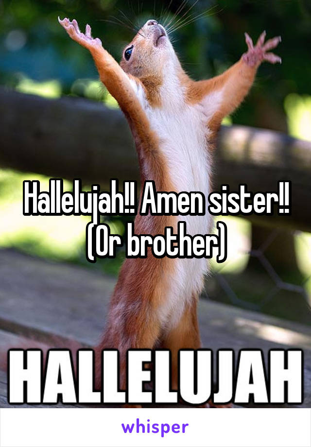 Hallelujah!! Amen sister!!
(Or brother)