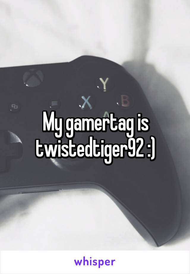 My gamertag is twistedtiger92 :)