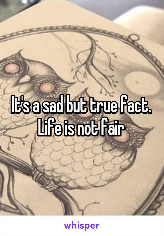 It's a sad but true fact.  Life is not fair 