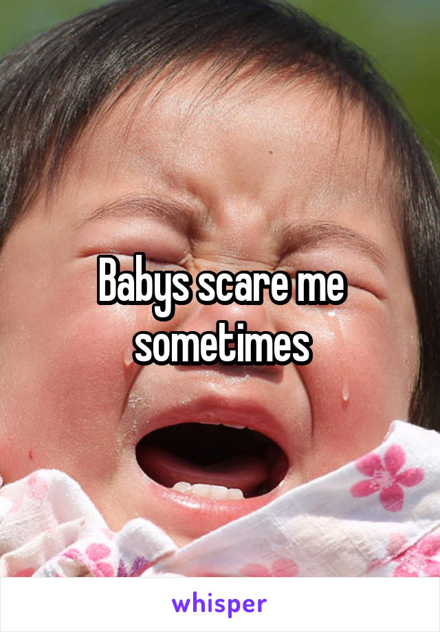 Babys scare me sometimes