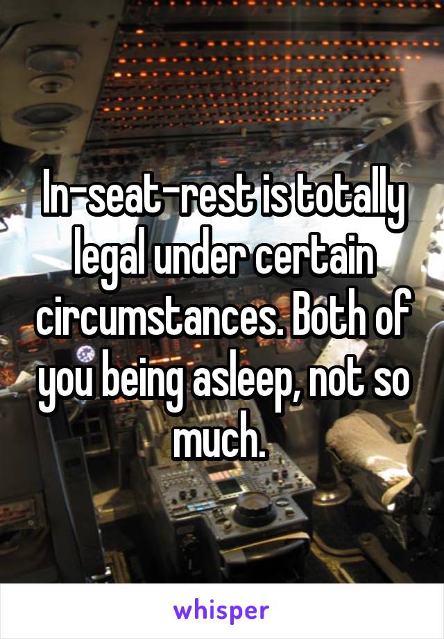 In-seat-rest is totally legal under certain circumstances. Both of you being asleep, not so much. 