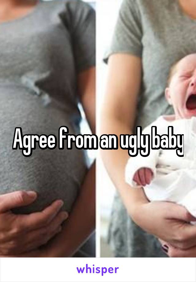 Agree from an ugly baby