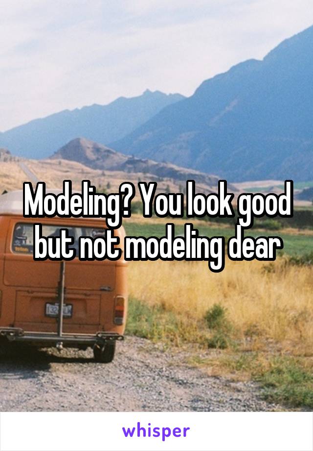 Modeling? You look good but not modeling dear