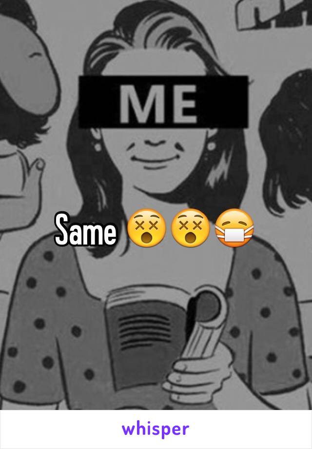 Same 😵😵😷