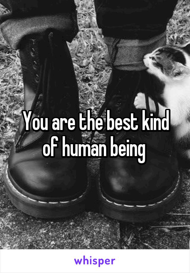 You are the best kind of human being 