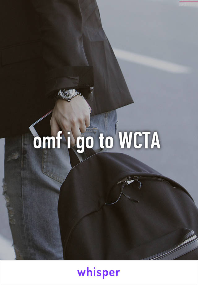 omf i go to WCTA 