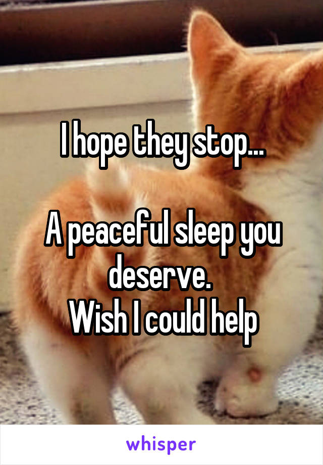 I hope they stop...

A peaceful sleep you deserve. 
Wish I could help