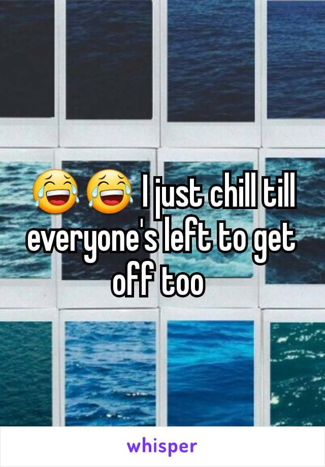 😂😂 I just chill till everyone's left to get off too 