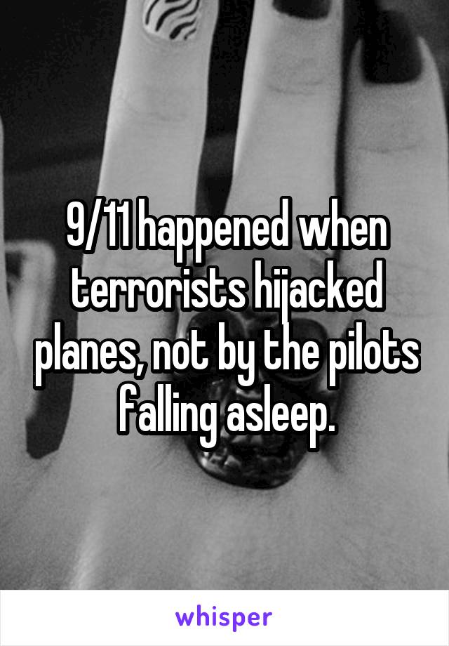 9/11 happened when terrorists hijacked planes, not by the pilots falling asleep.