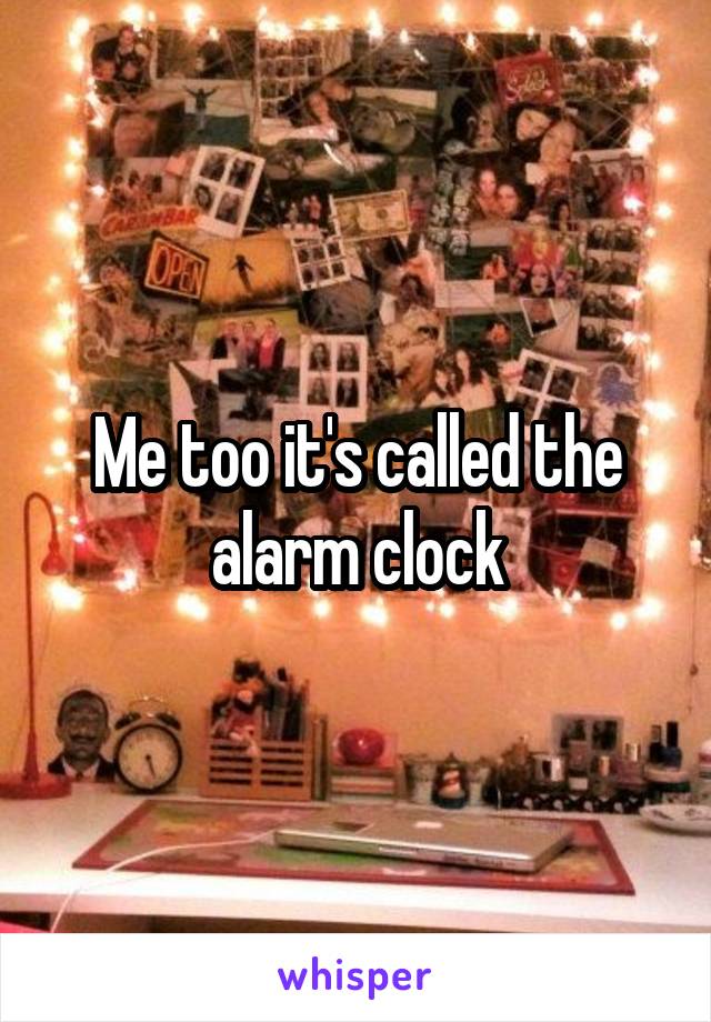 Me too it's called the alarm clock