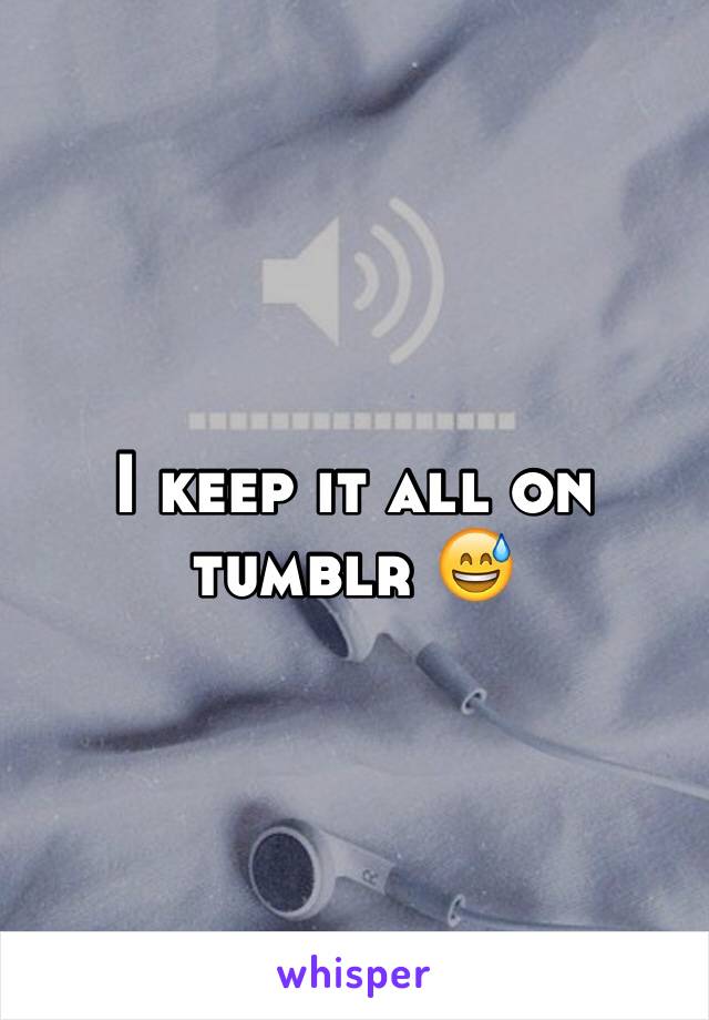 I keep it all on tumblr 😅