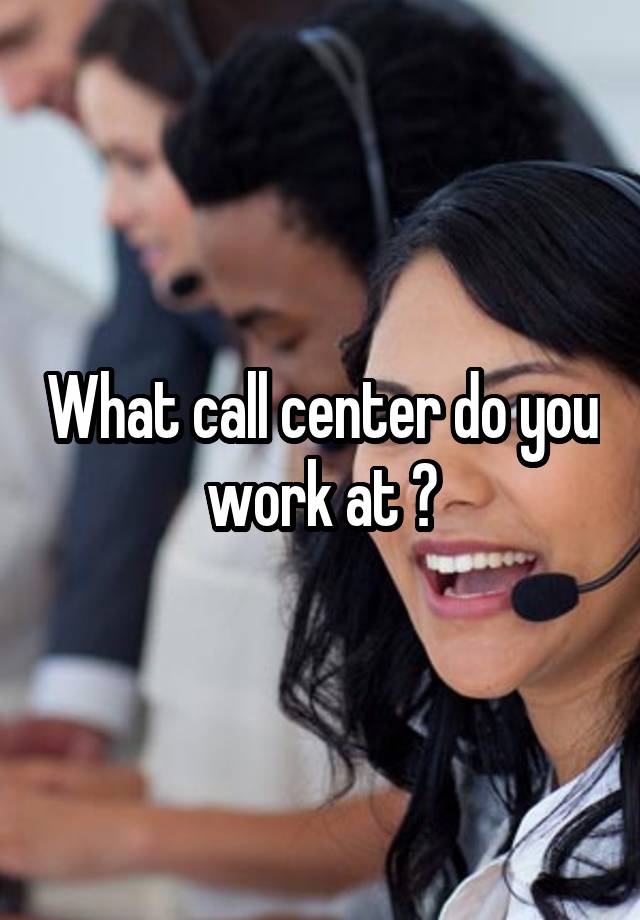 what-call-center-do-you-work-at