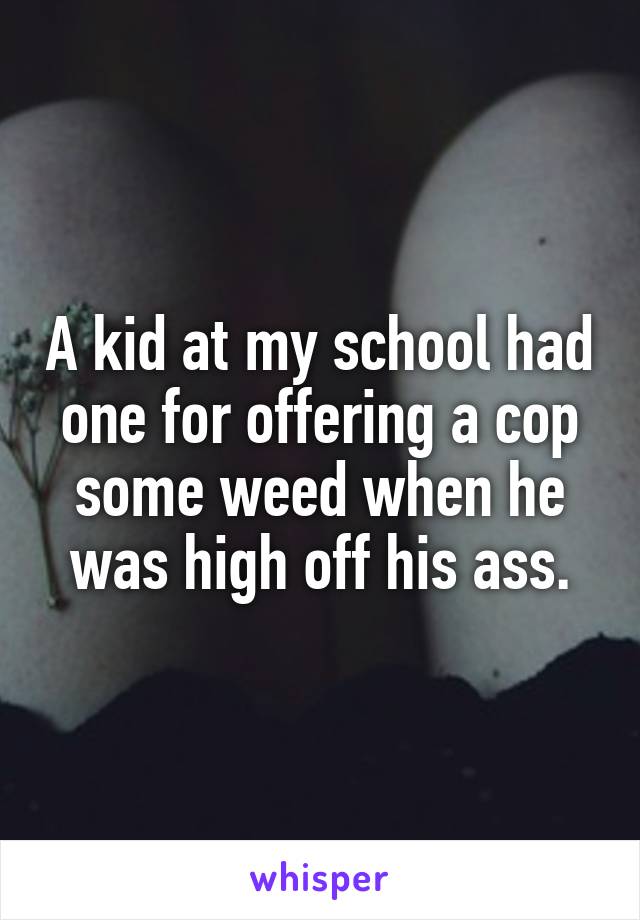 A kid at my school had one for offering a cop some weed when he was high off his ass.