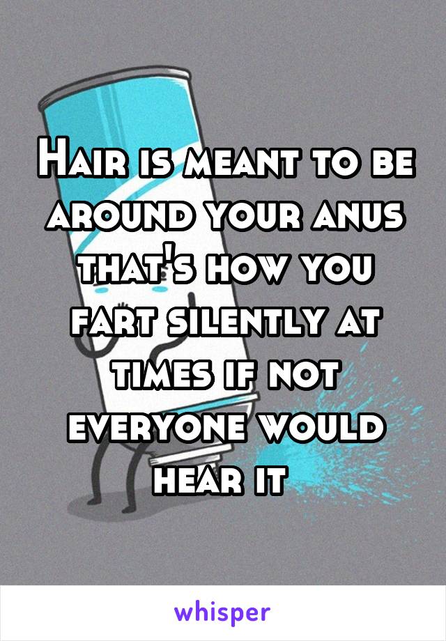 Hair is meant to be around your anus that's how you fart silently at times if not everyone would hear it 