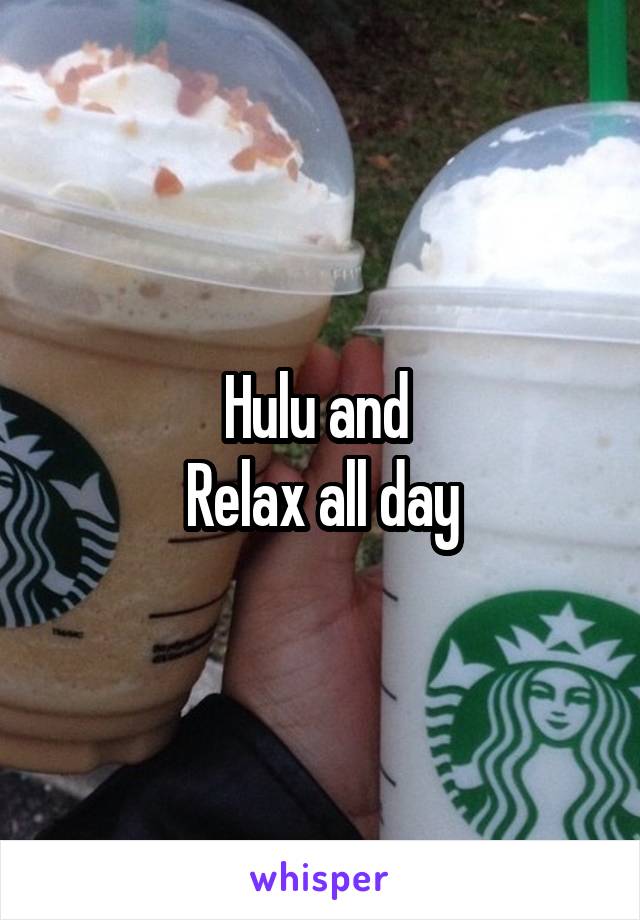 Hulu and 
Relax all day