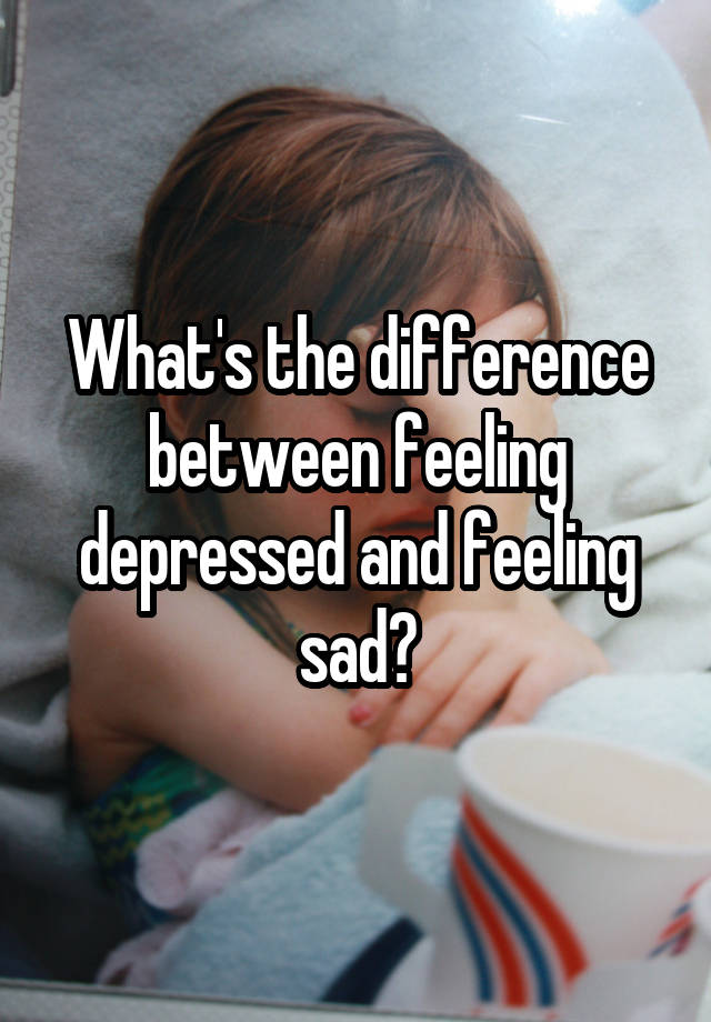 What Is The Difference Between Feeling Depressed And Suffering From Clinical Depression