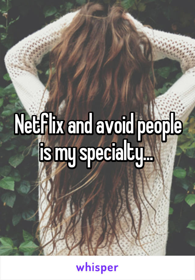 Netflix and avoid people is my specialty... 