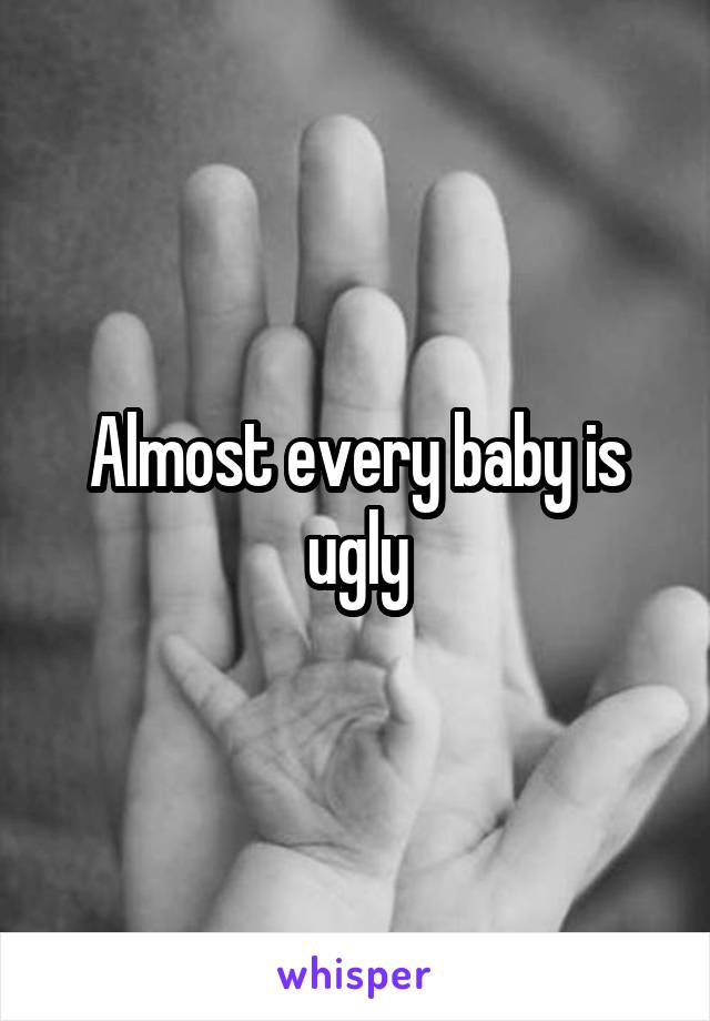 Almost every baby is ugly