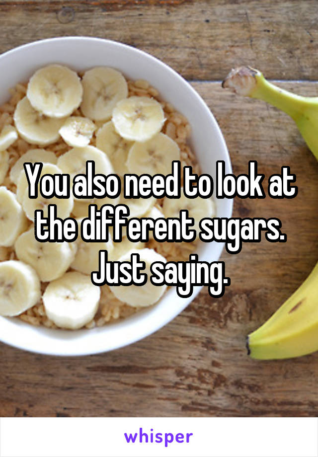 You also need to look at the different sugars. Just saying.