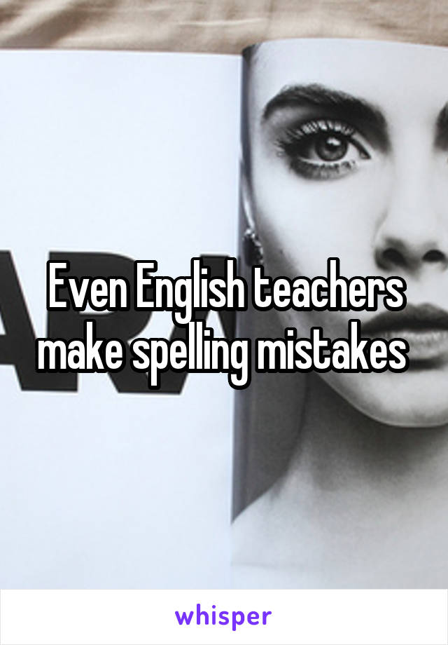 Even English teachers make spelling mistakes 